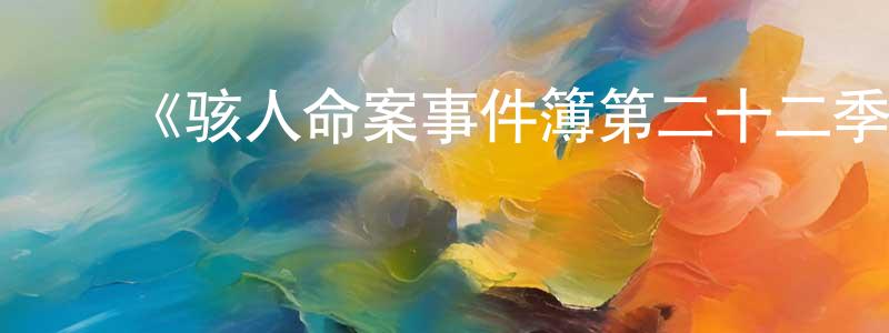 ﻿陈义纯发布﻿《骇人命案事件簿第二十二季》迅雷下载/在线观看-犯罪历史-美剧天堂